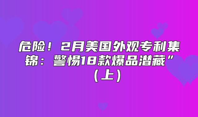 危险！2月美国外观专利集锦：警惕18款爆品潜藏”上