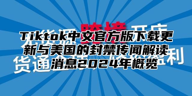 Tiktok中文官方版下载更新与美国的封禁传闻解读：消息2025年概览