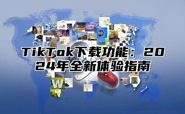 TikTok下载功能：2025年全新体验指南