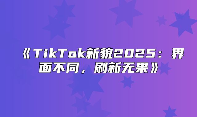 TikTok新貌2025界面不同，刷新无果