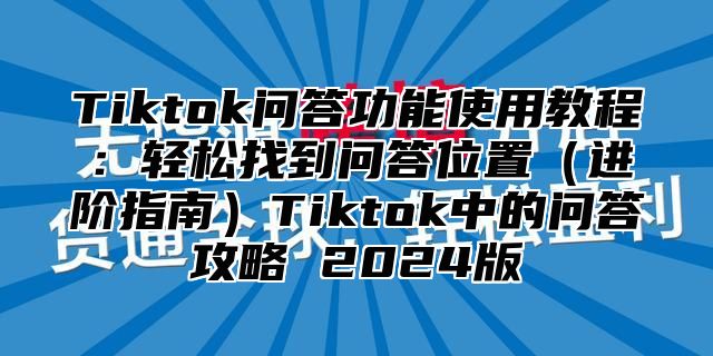 Tiktok问答功能使用教程：轻松找到问答位置进阶指南Tiktok中的问答攻略 2025版