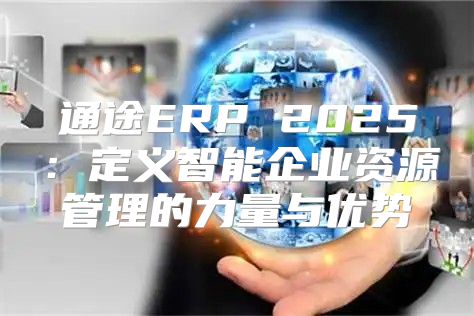 通途ERP 2025定义智能企业资源管理的力量与优势