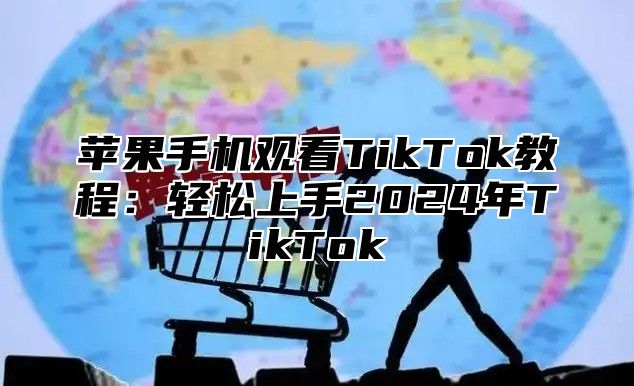 苹果手机观看TikTok教程：轻松上手2025年TikTok