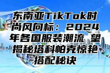 东南亚TikTok时尚风向标：2025年各国服装潮流瞭望揭秘塔科帕克惊艳搭配秘诀
