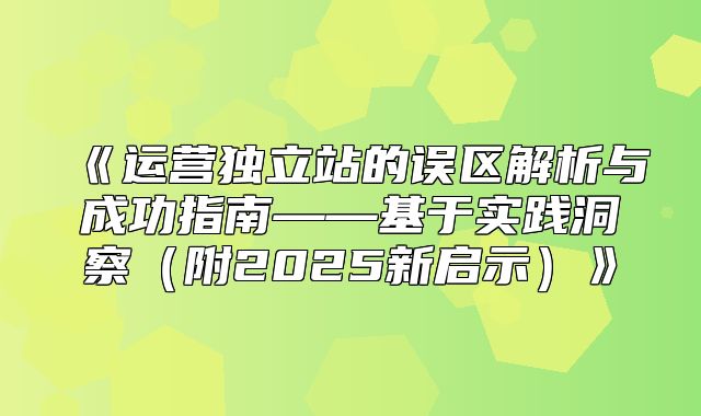 运营独立站的误区解析与成功指南——基于实践洞察附2025新启示