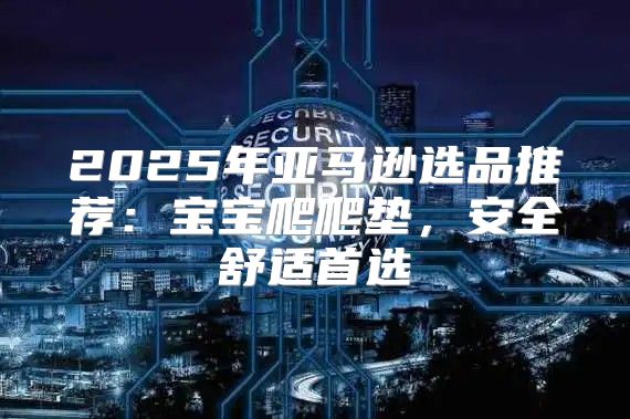 2025年亚马逊选品推荐：宝宝爬爬垫，安全舒适首选