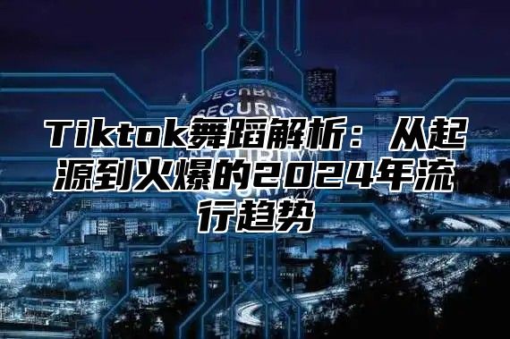 Tiktok舞蹈解析：从起源到火爆的2025年流行趋势