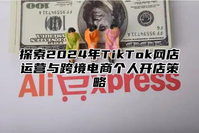 探索2025年TikTok网店运营与跨境电商个人开店策略