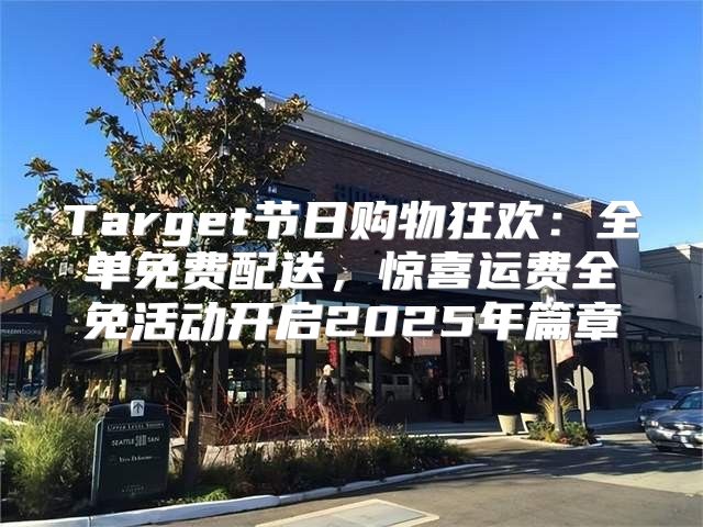 Target节日购物狂欢：全单免费配送，惊喜运费全免活动开启2025年篇章