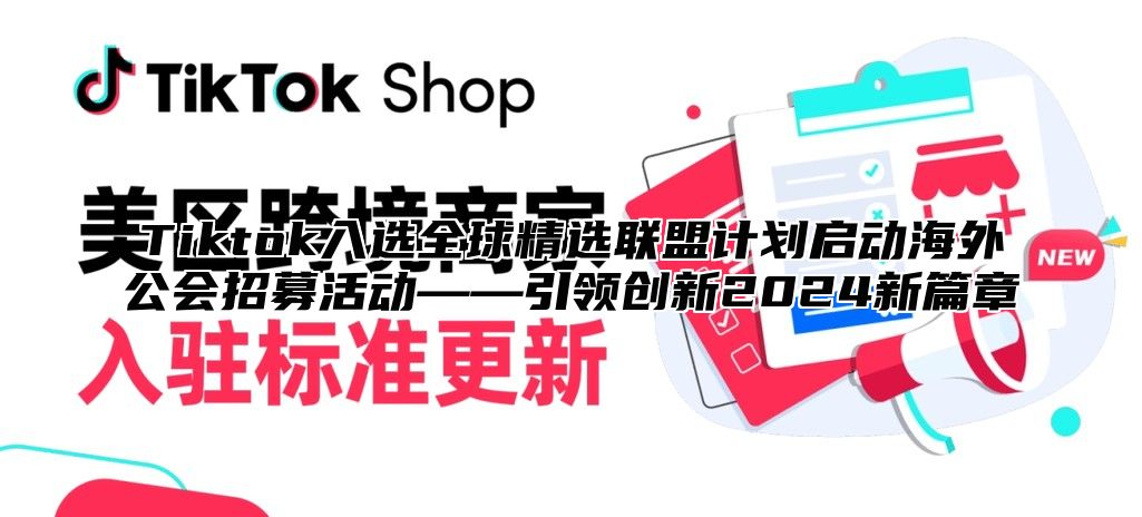 Tiktok入选全球精选联盟计划启动海外公会招募活动——引领创新2025新篇章