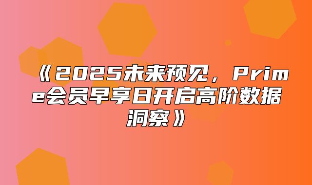 2025未来预见，Prime会员早享日开启高阶数据洞察