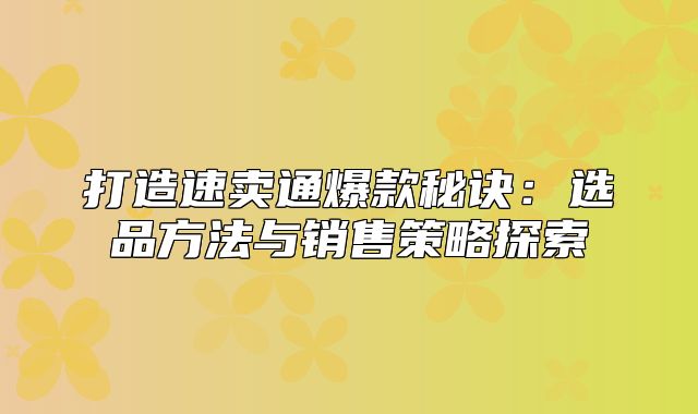 打造速卖通爆款秘诀：选品方法与销售策略探索