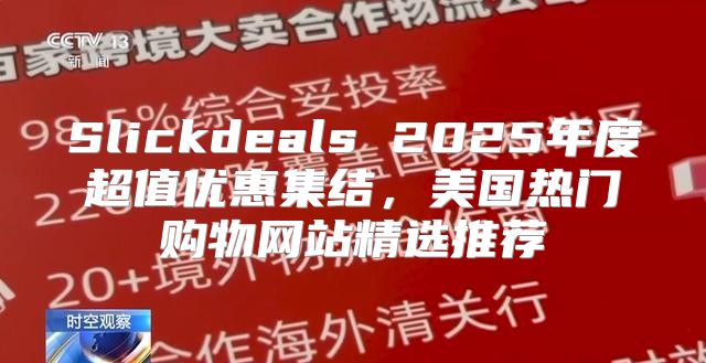 Slickdeals 2025年度超值优惠集结，美国热门购物网站精选推荐
