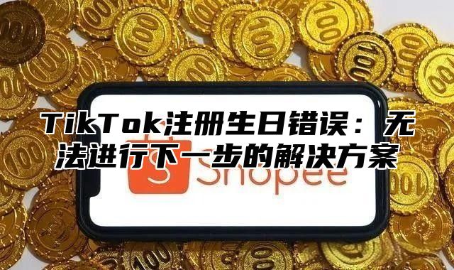 TikTok注册生日错误：无法进行下一步的解决方案