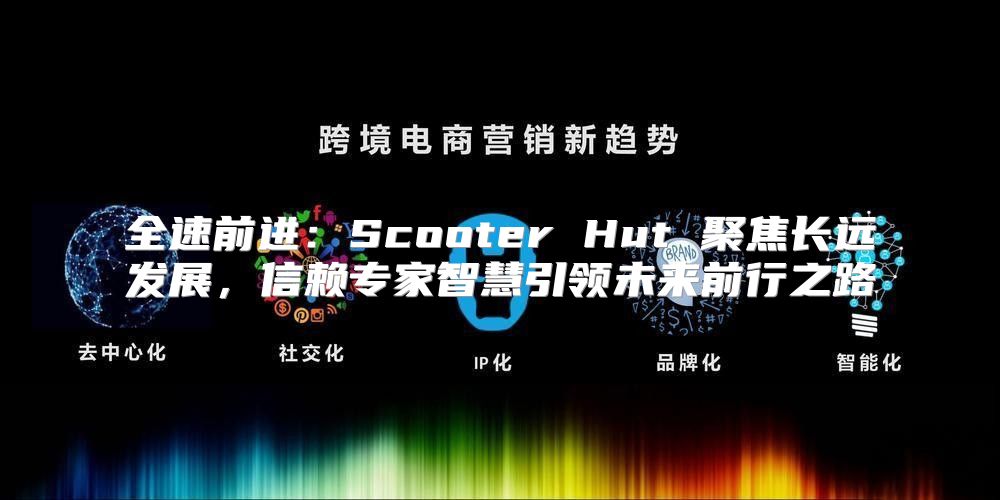 全速前进：Scooter Hut 聚焦长远发展，信赖专家智慧引领未来前行之路