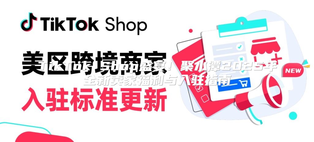 TikTok Shop盛宴！聚水潭2025年全新卖家福利与入驻指南