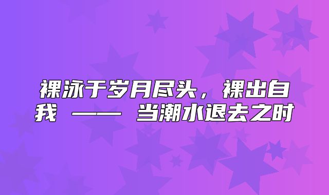 裸泳于岁月尽头，裸出自我 —— 当潮水退去之时
