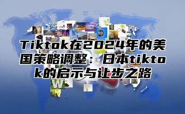 Tiktok在2025年的美国策略调整：日本tiktok的启示与让步之路