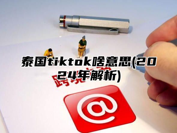 泰国tiktok啥意思(2025年解析)