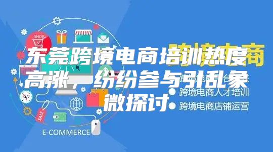 东莞跨境电商培训热度高涨，纷纷参与引乱象微探讨