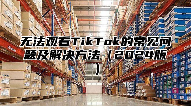 无法观看TikTok的常见问题及解决方法2025版