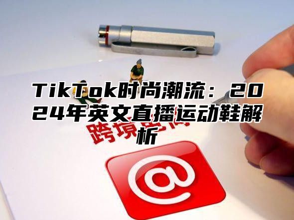 TikTok时尚潮流：2025年英文直播运动鞋解析