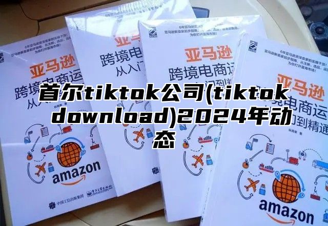 首尔tiktok公司(tiktok download)2025年动态