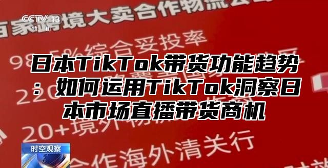 日本TikTok带货功能趋势：如何运用TikTok洞察日本市场直播带货商机