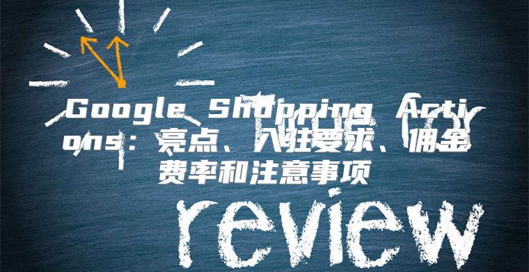 Google Shopping Actions：亮点、入驻要求、佣金费率和注意事项