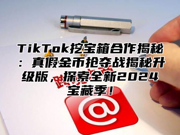 TikTok挖宝箱合作揭秘：真假金币抢夺战揭秘升级版，探索全新2025宝藏季！