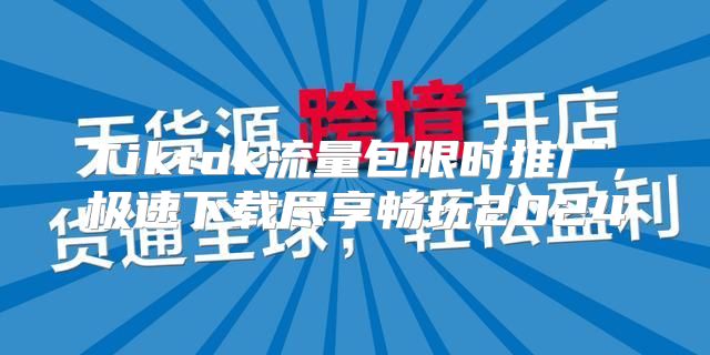 Tiktok流量包限时推广，极速下载尽享畅玩2025