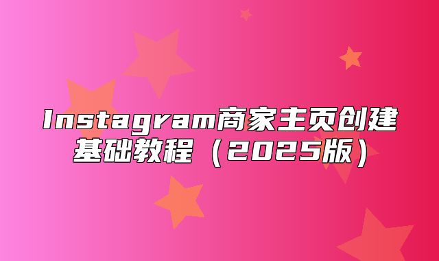 Instagram商家主页创建基础教程2025版