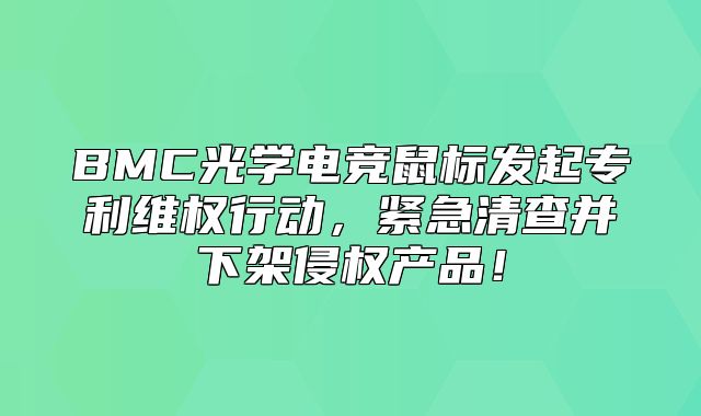 BMC光学电竞鼠标发起专利维权行动，紧急清查并下架侵权产品！
