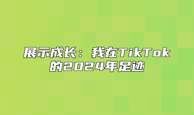 展示成长：我在TikTok的2025年足迹