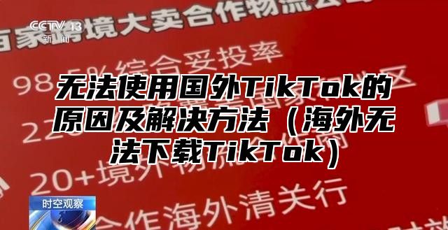 无法使用国外TikTok的原因及解决方法海外无法下载TikTok