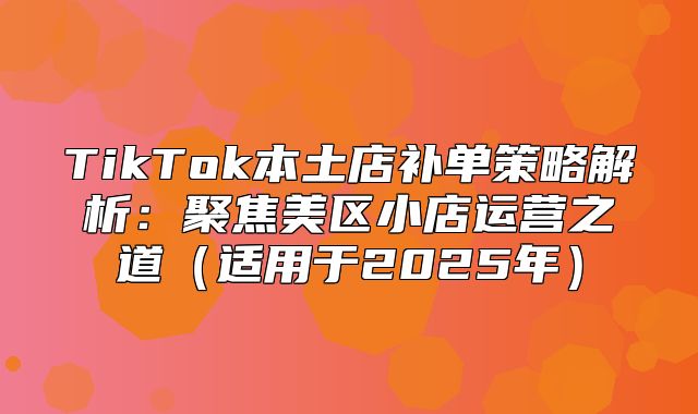 TikTok本土店补单策略解析：聚焦美区小店运营之道适用于2025年