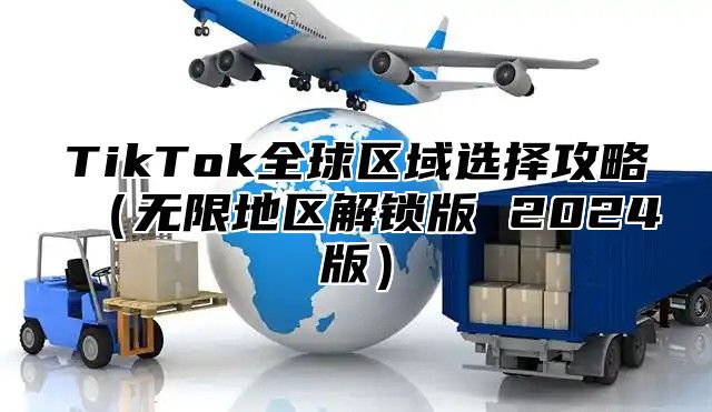 TikTok全球区域选择攻略无限地区解锁版 2025版