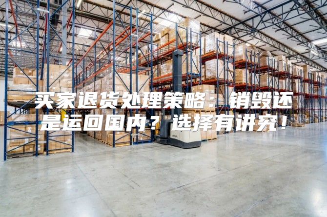 买家退货处理策略：销毁还是运回国内？选择有讲究！