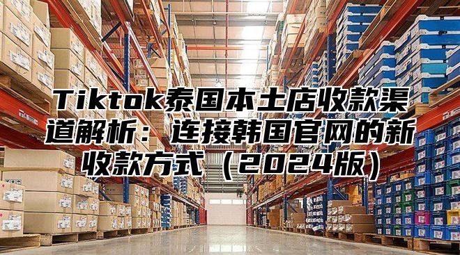 Tiktok泰国本土店收款渠道解析：连接韩国官网的新收款方式2025版