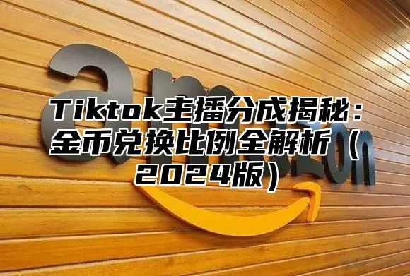 Tiktok主播分成揭秘：金币兑换比例全解析2025版