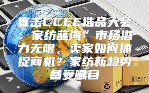 直击CCEE选品大会：家纺蓝海”市场潜力无限，卖家如何捕捉商机？家纺新趋势备受瞩目