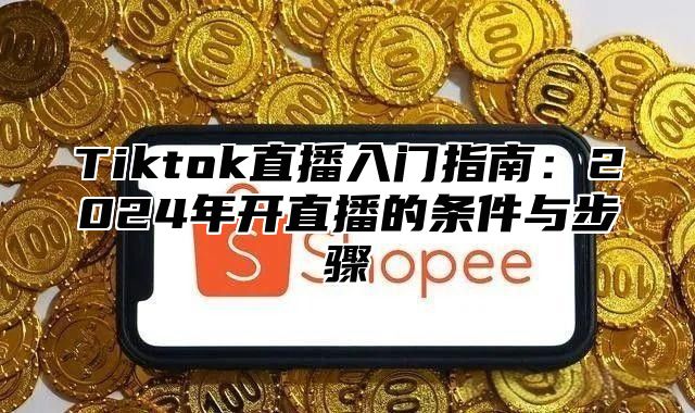 Tiktok直播入门指南：2025年开直播的条件与步骤