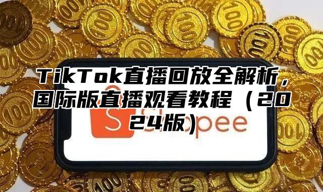 TikTok直播回放全解析，国际版直播观看教程2025版