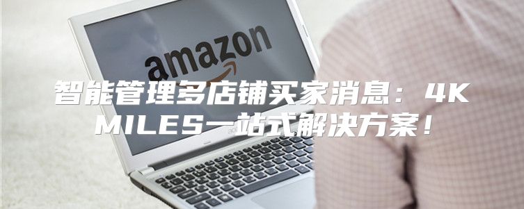 智能管理多店铺买家消息：4KMILES一站式解决方案！