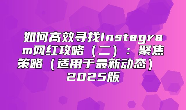 如何高效寻找Instagram网红攻略二：聚焦策略适用于最新动态 2025版