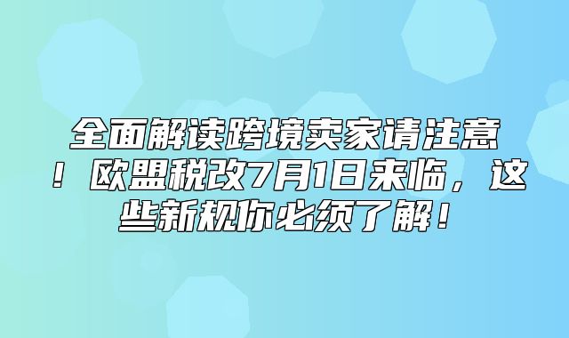 全面解读跨境卖家请注意！欧盟税改7月1日来临，这些新规你必须了解！