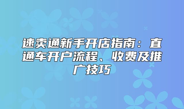 速卖通新手开店指南：直通车开户流程、收费及推广技巧