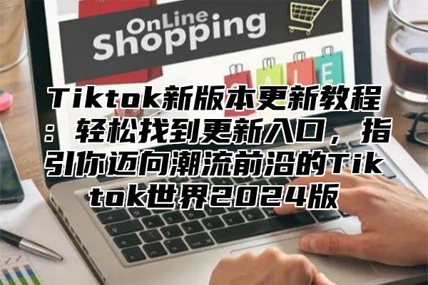 Tiktok新版本更新教程：轻松找到更新入口，指引你迈向潮流前沿的Tiktok世界2025版