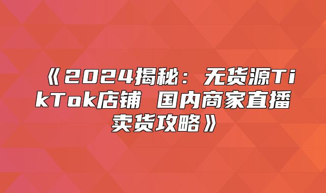 2025揭秘：无货源TikTok店铺国内商家直播卖货攻略