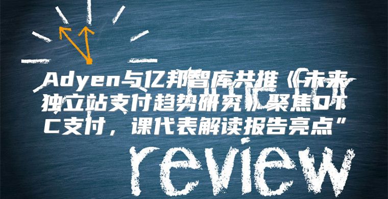 Adyen与亿邦智库共推未来独立站支付趋势研究聚焦DTC支付，课代表解读报告亮点”